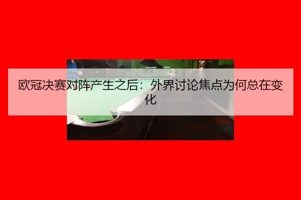欧冠决赛对阵产生之后：外界讨论焦点为何总在变化